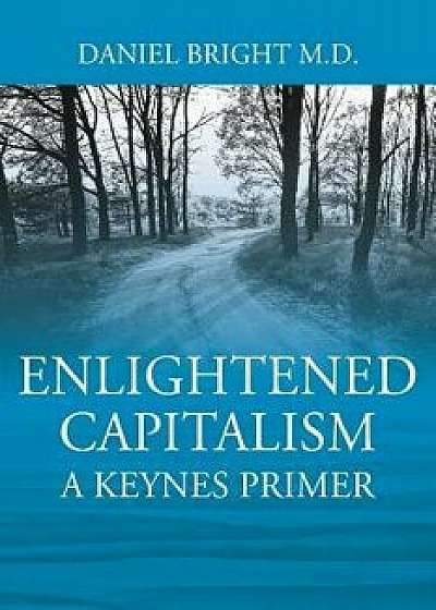 Enlightened Capitalism: A Keynes Primer, Paperback/Daniel Bright M. D.
