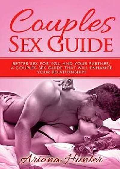 Couples Sex Guide: Better Sex for You and Your Partner. a Couples Sex Guide That Will Enhance Your Relationship!, Paperback/Ariana Hunter