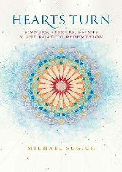 Hearts Turn: Sinners, Seekers, Saints and the Road to Redemption, Paperback/Michael Sugich