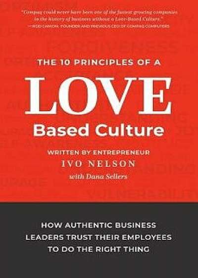 The 10 Principles of a Love-Based Culture: How Authentic Business Leaders Trust Their Employees To Do The Right Thing, Paperback/Ivo Nelson