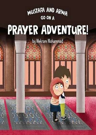 Coperta cărții Mustafa and Arwa Go on a Prayer Adventure!, Paperback/Mekram Mohammad