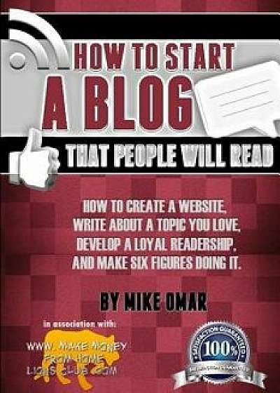 How to Start a Blog That People Will Read: How to Create a Website, Write about a Topic You Love, Develop a Loyal Readership, and Make Six Figures Doi, Paperback/Mike Omar