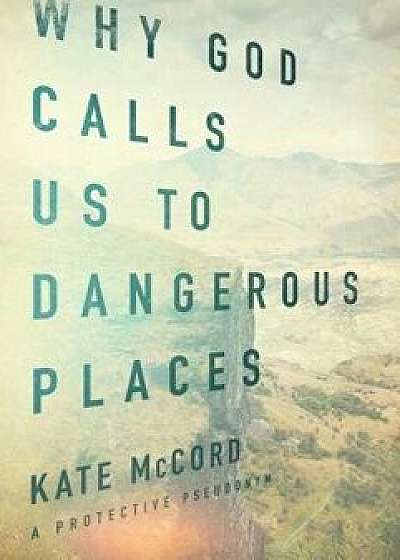 Why God Calls Us to Dangerous Places, Paperback/Kate McCord