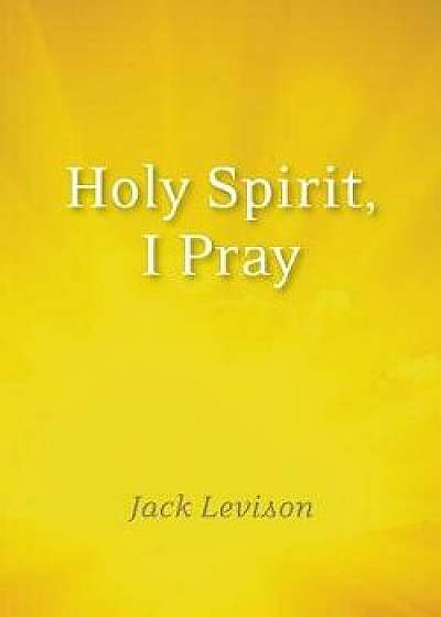 Holy Spirit, I Pray: Prayers for Morning and Nighttime, for Discernment, and Moments of Crisis, Paperback/Jack Levison