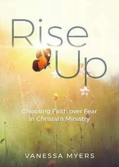 Rise Up: Choosing Faith Over Fear in Christian Ministry, Paperback/Vanessa Myers