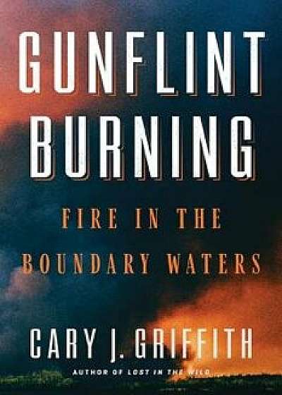 Gunflint Burning: Fire in the Boundary Waters, Paperback/Cary J. Griffith