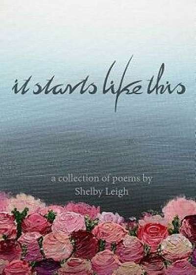 It Starts Like This: A Collection of Poetry, Paperback/Shelby Leigh