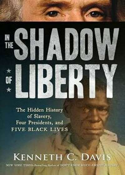 In the Shadow of Liberty: The Hidden History of Slavery, Four Presidents, and Five Black Lives, Paperback/Kenneth C. Davis