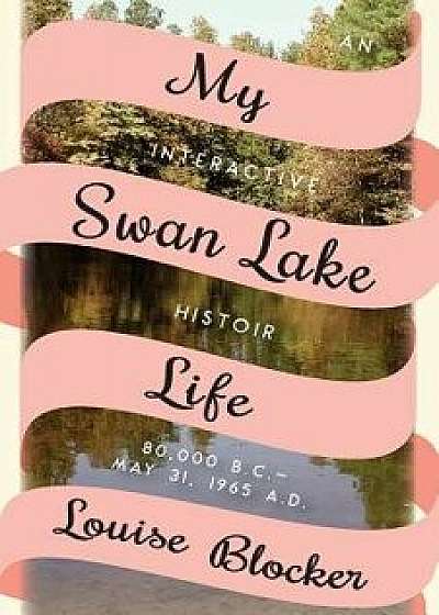 My Swan Lake Life: An Interactive Histoir: 80,000 B.C. - May 31, 1965, Paperback/Louise Blocker
