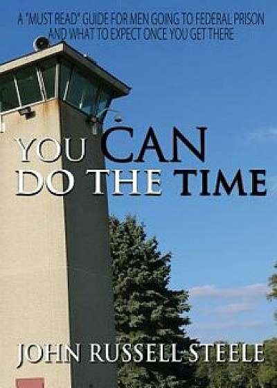 You Can Do the Time: A Men's Guide on Going to Federal Prison and What to Expect Once You Get There, Paperback/John Russell Steele