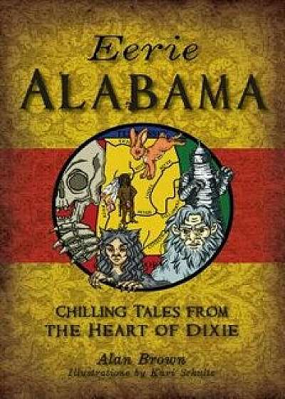 Eerie Alabama: Chilling Tales from the Heart of Dixie, Paperback/Alan Brown