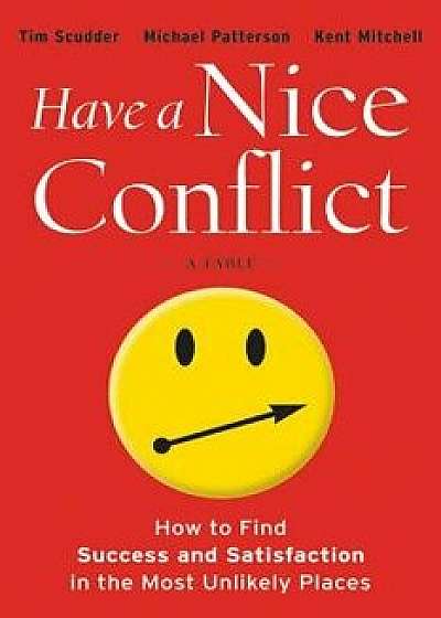 Have a Nice Conflict: How to Find Success and Satisfaction in the Most Unlikely Places, Hardcover/Tim Scudder