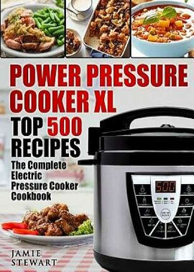 Power Pressure Cooker XL Top 500 Recipes: The Complete Electric Pressure Cooker Cookbook, Paperback/Jamie Stewart