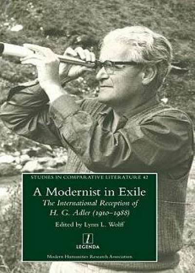 A Modernist in Exile: The International Reception of H. G. Adler (1910-1988), Hardcover/Lynn L. Wolff