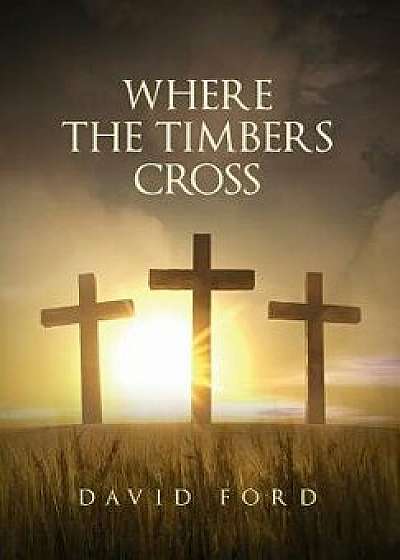 Where the Timbers Cross, Hardcover/David Ford