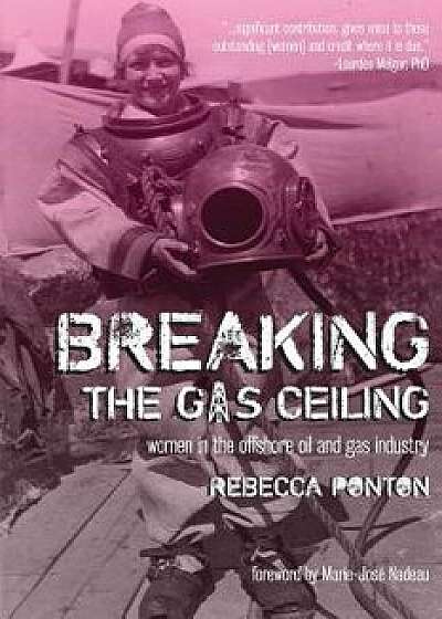 Breaking the Gas Ceiling: Women in the Offshore Oil and Gas Industry, Paperback/Rebecca Ponton