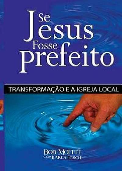 Se Jesus Fosse Prefeito: Transformacao E a Igreja Local, Paperback/Karla Tesch