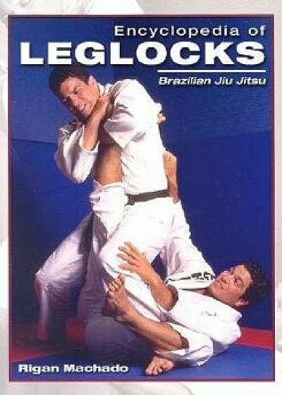 Encyclopedia of Leglocks: Brazilian Jiu Jitsu, Paperback/Rigan Machado