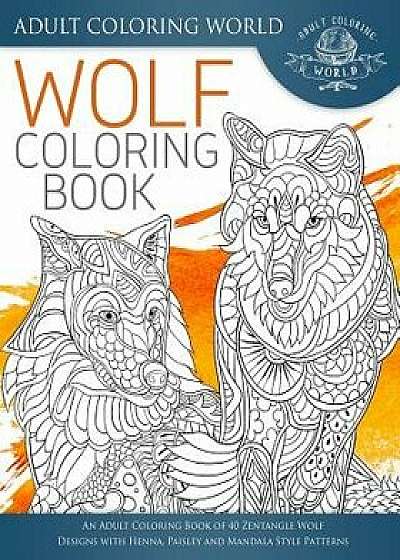 Wolf Coloring Book: An Adult Coloring Book of 40 Zentangle Wolf Designs with Henna, Paisley and Mandala Style Patterns, Paperback/Adult Coloring World