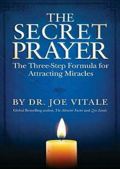 The Secret Prayer: The Three-Step Formula for Attracting Miracles, Paperback/Dr Joe Vitale