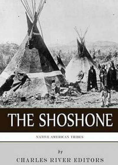 Native American Tribes: The History and Culture of the Shoshone, Paperback/Charles River Editors