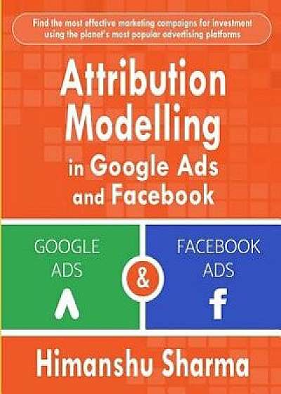 Attribution Modelling in Google Ads and Facebook, Paperback/Himanshu Sharma