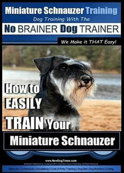 Miniature Schnauzer Training Dog Training with the No Brainer Dog Trainer We Make It That Easy!: How to Easily Train Your Miniature Schnauzer, Paperback/MR Paul Allen Pearce