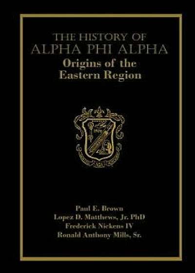 The History of Alpha Phi Alpha: Origins of the Eastern Region, Paperback/Paul E. Brown