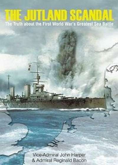 The Jutland Scandal: The Truth about the First World Wara's Greatest Sea Battle, Hardcover/Vice-Admiral John Harper