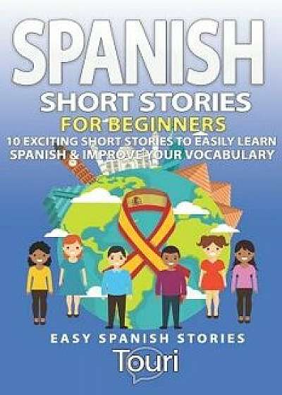 Spanish Short Stories for Beginners: 10 Exciting Short Stories to Easily Learn Spanish & Improve Your Vocabulary, Paperback/Touri Language Learning