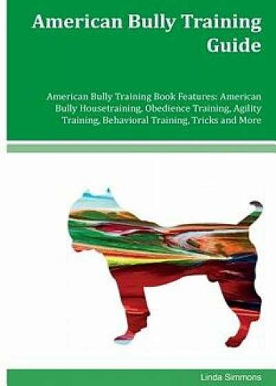 American Bully Training Guide American Bully Training Book Features: American Bully Housetraining, Obedience Training, Agility Training, Behavioral Tr, Paperback/Linda Simmons