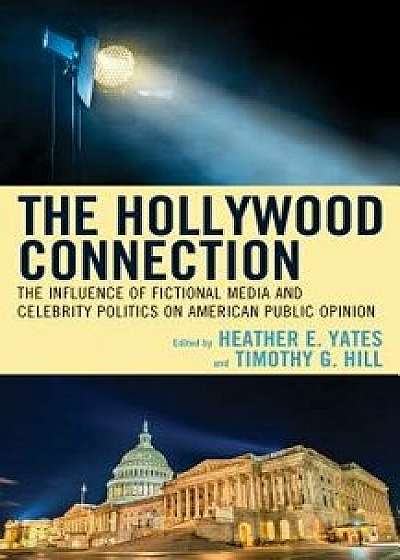 The Hollywood Connection: The Influence of Fictional Media and Celebrity Politics on American Public Opinion, Hardcover/Heather E. Yates