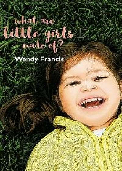 What Are Little Girls Made Of?, Hardcover/Wendy Francis