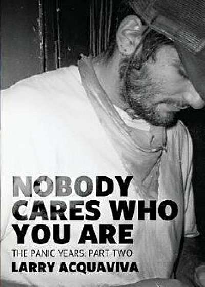 Nobody Cares Who You Are: Book IV: The Panic Years, Part II, Paperback/Larry Acquaviva