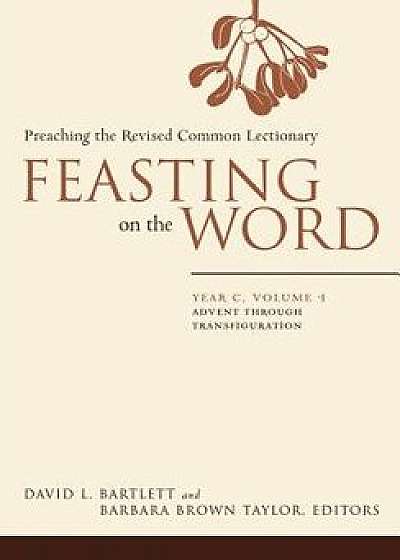 Feasting on the Word: Year C, Vol. 1: Advent Through Transfiguration, Paperback/David L. Bartlett
