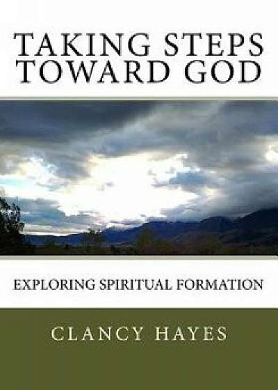 Taking Steps Toward God: Exploring Spiritual Formation, Paperback/Clancy P. Hayes