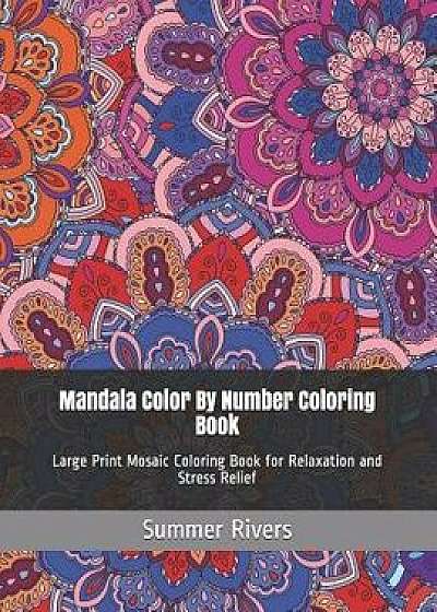 Mandala Color By Number Coloring Book: Large Print Mosaic Coloring Book for Relaxation and Stress Relief, Paperback/Summer Rivers