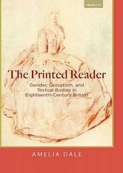 The Printed Reader: Gender, Quixotism, and Textual Bodies in Eighteenth-Century Britain, Paperback/Amelia Dale