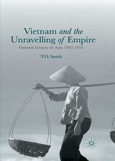 Vietnam and the Unravelling of Empire: General Gracey in Asia 1942-1951, Paperback/T. Smith