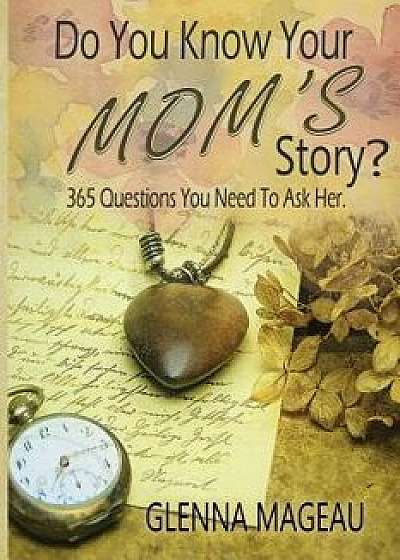 Do You Know Your Mom's Story?: 365 Questions You Need to Ask Her, Paperback/Glenna Mageau