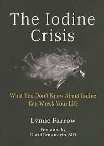 The Iodine Crisis: What You Don't Know about Iodine Can Wreck Your Life, Paperback/Lynne Farrow