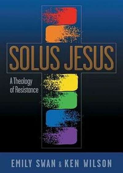 Solus Jesus: A Theology of Resistance, Paperback/Emily Swan