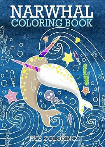Narwhal Coloring Book: An Adult Coloring Book of the Unicorn of the Sea, Paperback/Hue Coloring