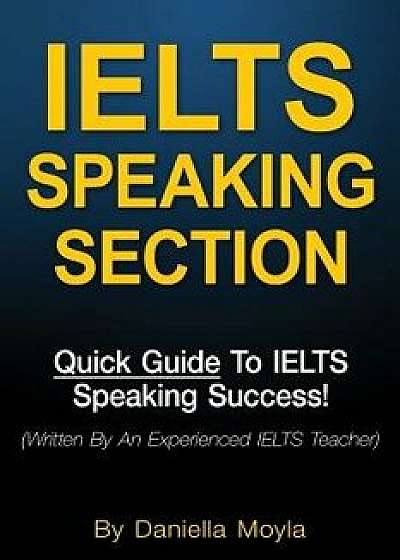 Ielts Speaking Section: Quick Guide to Ielts Speaking Success!, Paperback/Daniella Moyla