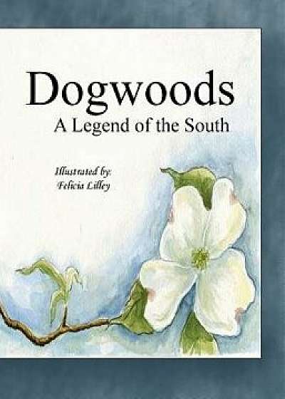 Dogwoods: A Legend of the South., Paperback/Felicia Faircloth Lilley