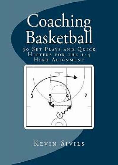Coaching Basketball: 30 Set Plays and Quick Hitters for the 1-4 High Alignment, Paperback/Kevin Sivils
