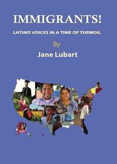 Immigrants!: Latino Voices in a Time of Turmoil, Paperback/Jane Lubart