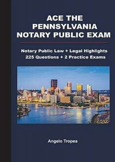 Ace the Pennsylvania Notary Public Exam: Notary Public Law + Legal Highlights, 225 Questions + 2 Practice Exams, Paperback/Angelo Tropea