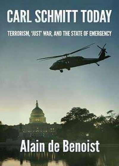 Carl Schmitt Today: Terrorism, Just War, and the State of Emergency, Paperback/Alain De Benoist