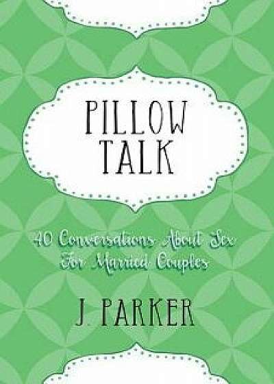 Pillow Talk: 40 Conversations about Sex for Married Couples, Paperback/J. Parker